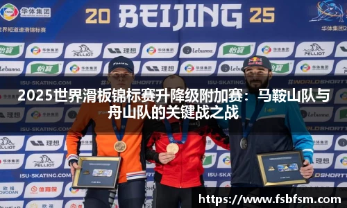2025世界滑板锦标赛升降级附加赛:马鞍山队与舟山队的关键战之战